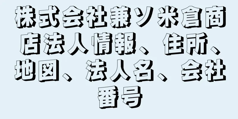 株式会社兼ソ米倉商店法人情報、住所、地図、法人名、会社番号