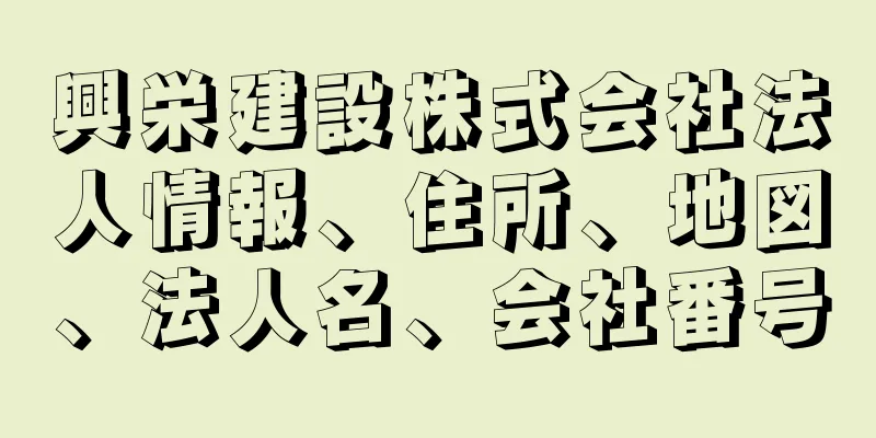 興栄建設株式会社法人情報、住所、地図、法人名、会社番号