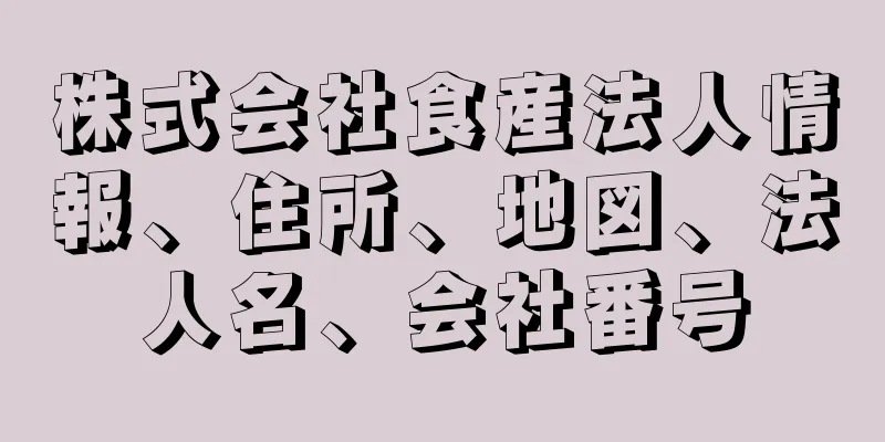 株式会社食産法人情報、住所、地図、法人名、会社番号