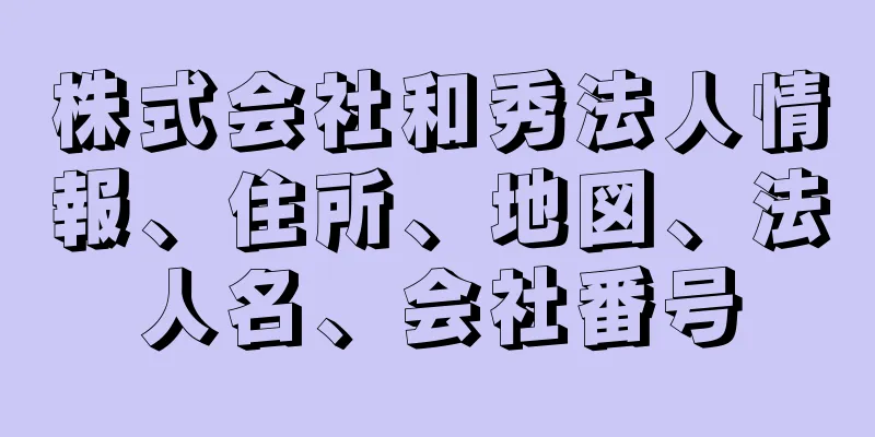 株式会社和秀法人情報、住所、地図、法人名、会社番号