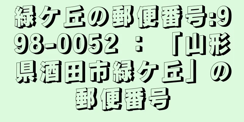 緑ケ丘の郵便番号:998-0052 ： 「山形県酒田市緑ケ丘」の郵便番号