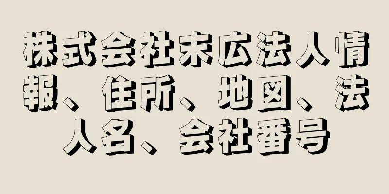 株式会社末広法人情報、住所、地図、法人名、会社番号