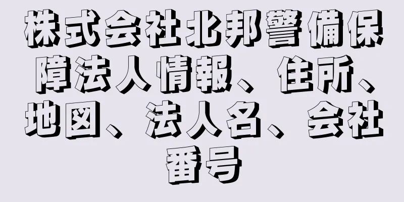 株式会社北邦警備保障法人情報、住所、地図、法人名、会社番号