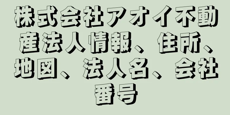 株式会社アオイ不動産法人情報、住所、地図、法人名、会社番号