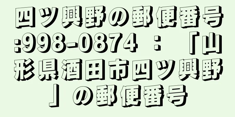 四ツ興野の郵便番号:998-0874 ： 「山形県酒田市四ツ興野」の郵便番号