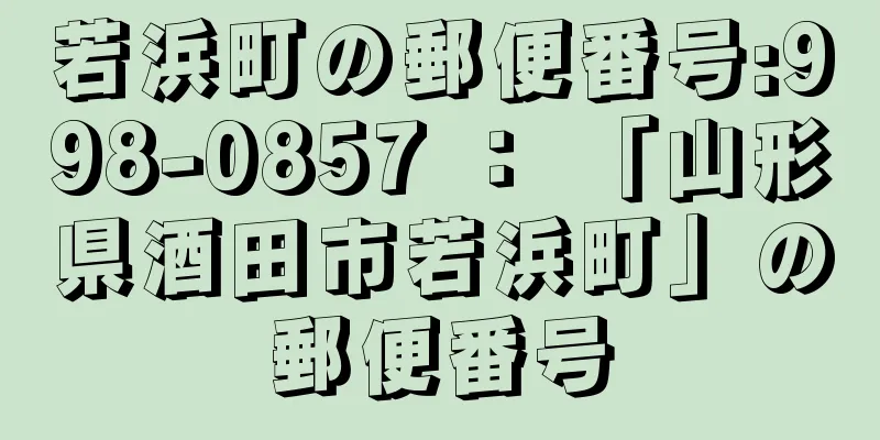 若浜町の郵便番号:998-0857 ： 「山形県酒田市若浜町」の郵便番号