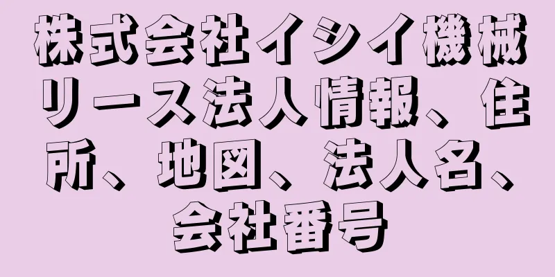 株式会社イシイ機械リース法人情報、住所、地図、法人名、会社番号
