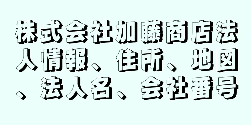 株式会社加藤商店法人情報、住所、地図、法人名、会社番号