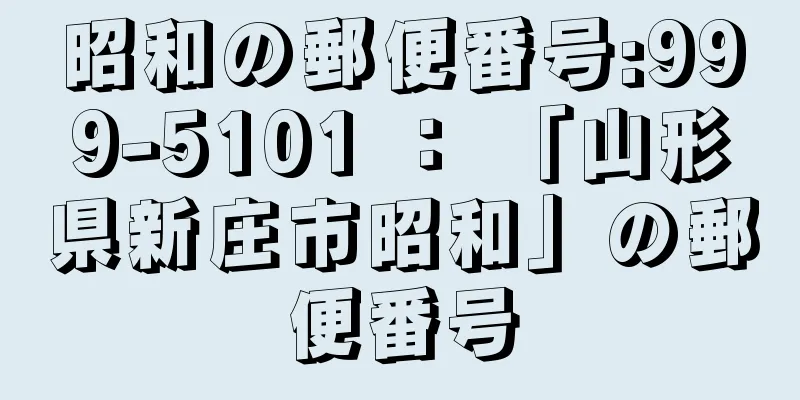 昭和の郵便番号:999-5101 ： 「山形県新庄市昭和」の郵便番号