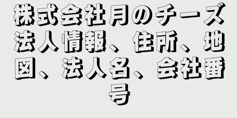 株式会社月のチーズ法人情報、住所、地図、法人名、会社番号