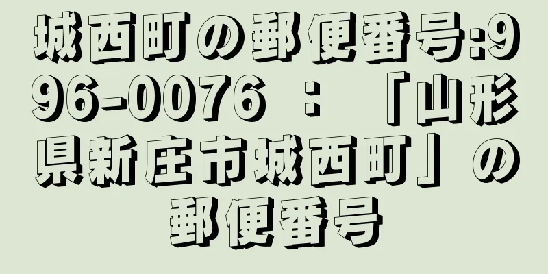 城西町の郵便番号:996-0076 ： 「山形県新庄市城西町」の郵便番号