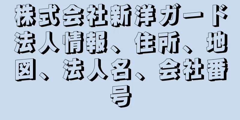 株式会社新洋ガード法人情報、住所、地図、法人名、会社番号