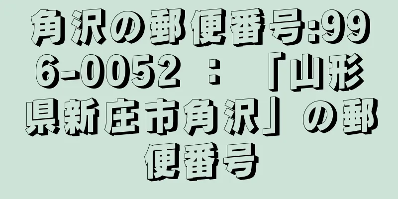 角沢の郵便番号:996-0052 ： 「山形県新庄市角沢」の郵便番号