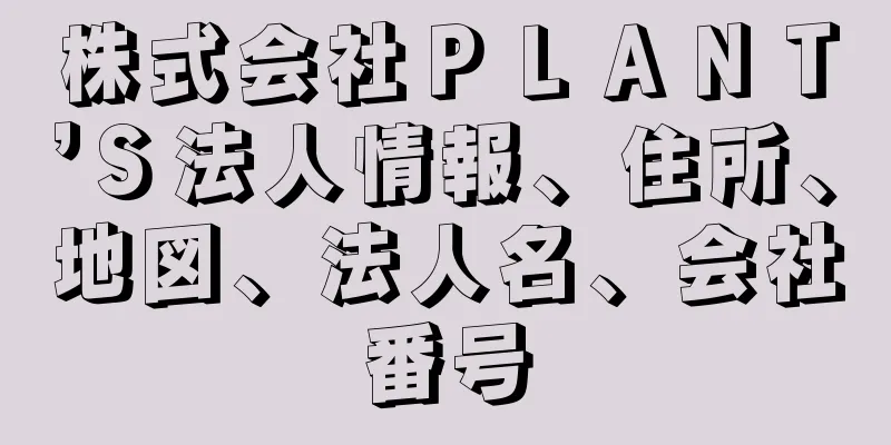 株式会社ＰＬＡＮＴ’Ｓ法人情報、住所、地図、法人名、会社番号