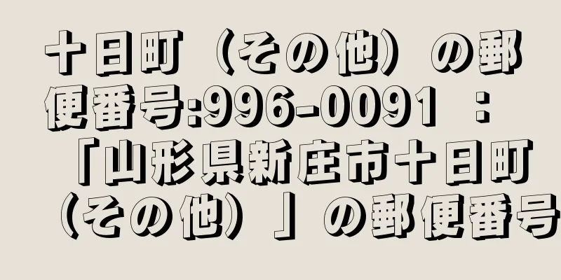 十日町（その他）の郵便番号:996-0091 ： 「山形県新庄市十日町（その他）」の郵便番号