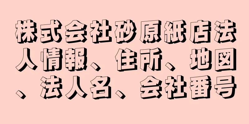 株式会社砂原紙店法人情報、住所、地図、法人名、会社番号