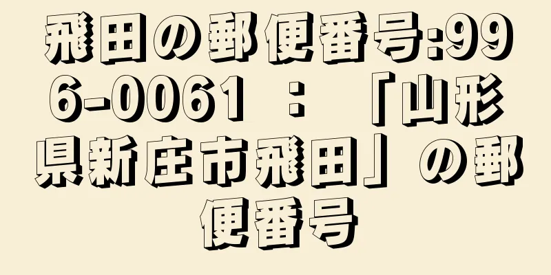 飛田の郵便番号:996-0061 ： 「山形県新庄市飛田」の郵便番号