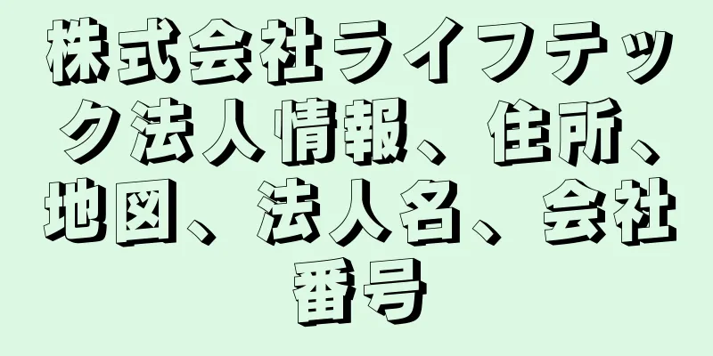 株式会社ライフテック法人情報、住所、地図、法人名、会社番号