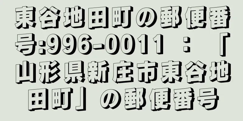 東谷地田町の郵便番号:996-0011 ： 「山形県新庄市東谷地田町」の郵便番号