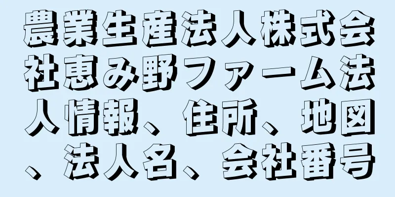 農業生産法人株式会社恵み野ファーム法人情報、住所、地図、法人名、会社番号