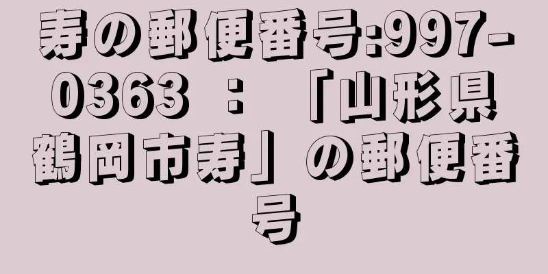 寿の郵便番号:997-0363 ： 「山形県鶴岡市寿」の郵便番号