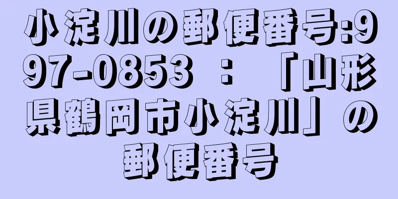 小淀川の郵便番号:997-0853 ： 「山形県鶴岡市小淀川」の郵便番号