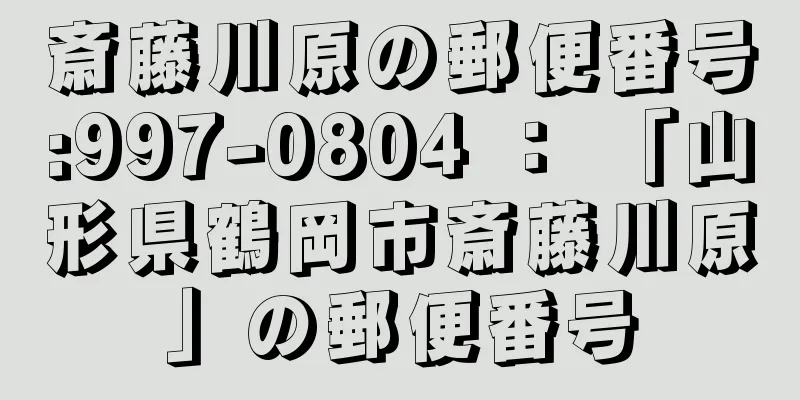 斎藤川原の郵便番号:997-0804 ： 「山形県鶴岡市斎藤川原」の郵便番号