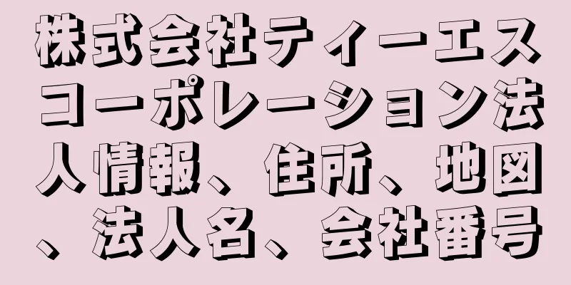 株式会社ティーエスコーポレーション法人情報、住所、地図、法人名、会社番号