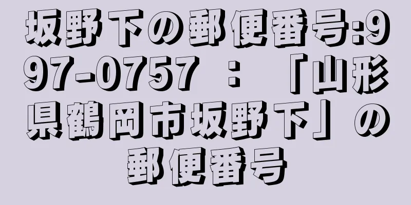 坂野下の郵便番号:997-0757 ： 「山形県鶴岡市坂野下」の郵便番号