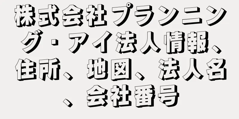 株式会社プランニング・アイ法人情報、住所、地図、法人名、会社番号