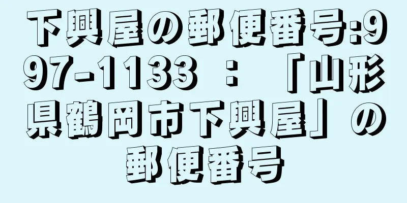 下興屋の郵便番号:997-1133 ： 「山形県鶴岡市下興屋」の郵便番号