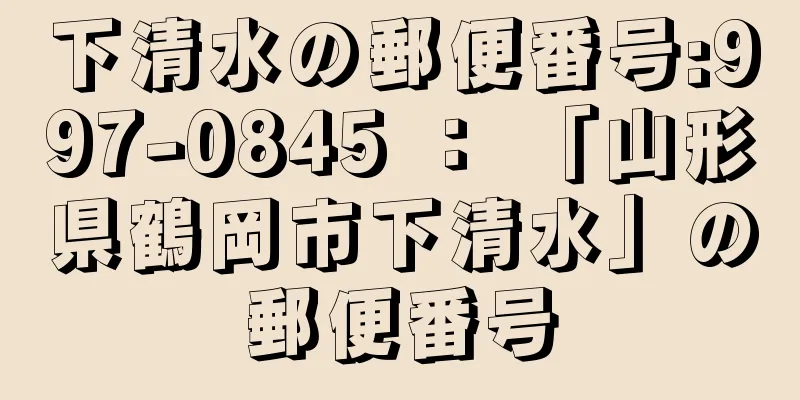 下清水の郵便番号:997-0845 ： 「山形県鶴岡市下清水」の郵便番号