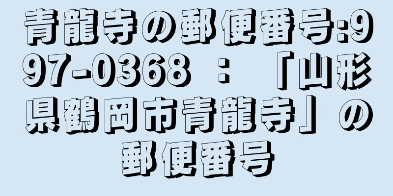 青龍寺の郵便番号:997-0368 ： 「山形県鶴岡市青龍寺」の郵便番号