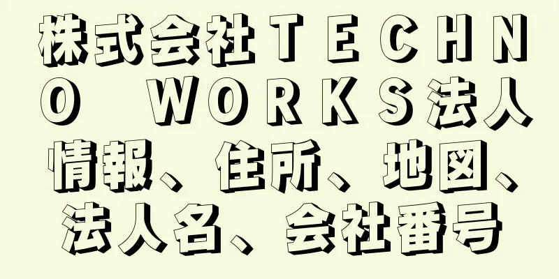 株式会社ＴＥＣＨＮＯ　ＷＯＲＫＳ法人情報、住所、地図、法人名、会社番号