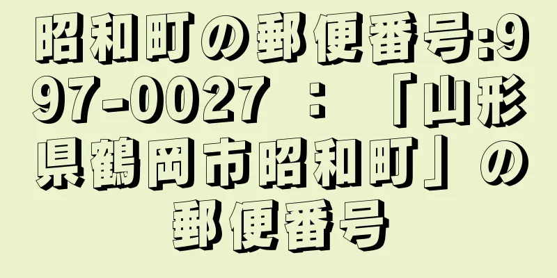 昭和町の郵便番号:997-0027 ： 「山形県鶴岡市昭和町」の郵便番号