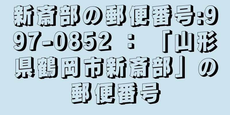 新斎部の郵便番号:997-0852 ： 「山形県鶴岡市新斎部」の郵便番号