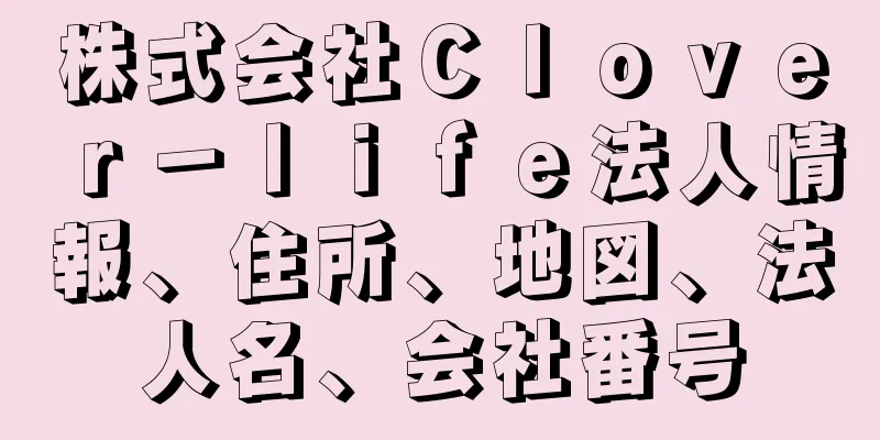 株式会社Ｃｌｏｖｅｒ－ｌｉｆｅ法人情報、住所、地図、法人名、会社番号