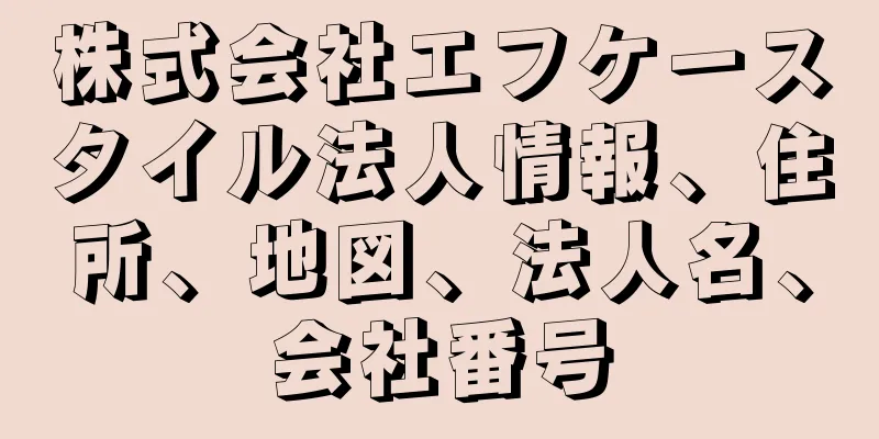 株式会社エフケースタイル法人情報、住所、地図、法人名、会社番号