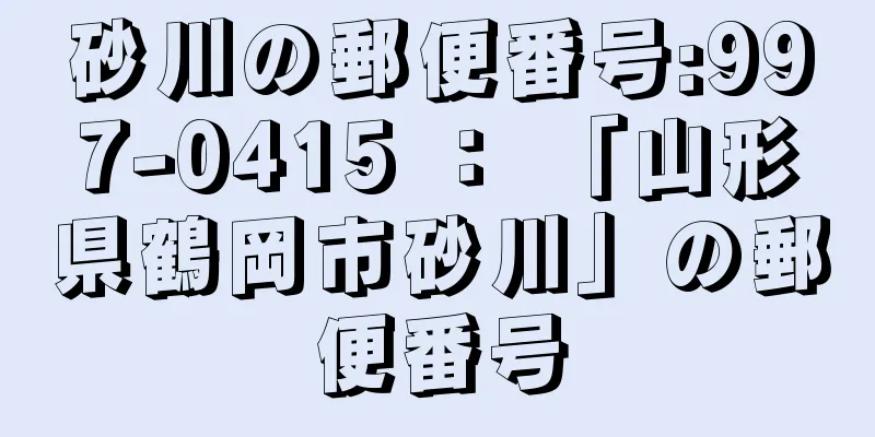 砂川の郵便番号:997-0415 ： 「山形県鶴岡市砂川」の郵便番号