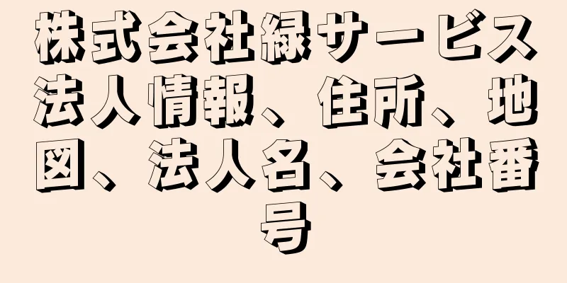 株式会社緑サービス法人情報、住所、地図、法人名、会社番号