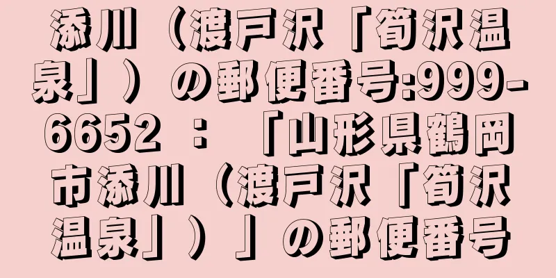 添川（渡戸沢「筍沢温泉」）の郵便番号:999-6652 ： 「山形県鶴岡市添川（渡戸沢「筍沢温泉」）」の郵便番号