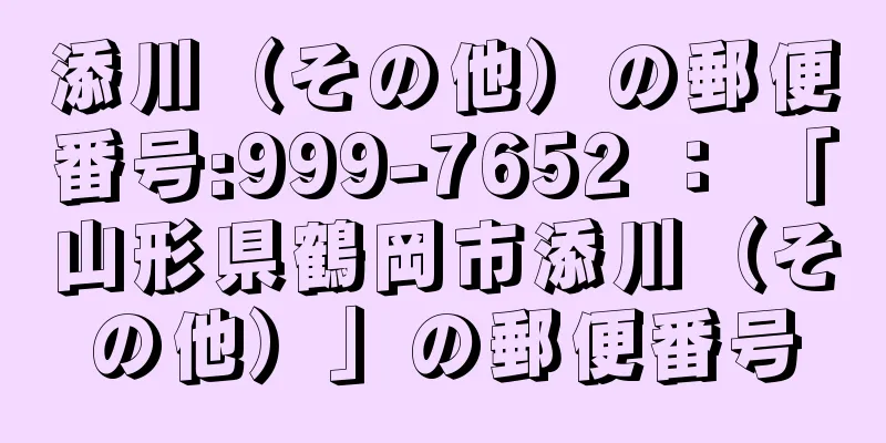 添川（その他）の郵便番号:999-7652 ： 「山形県鶴岡市添川（その他）」の郵便番号