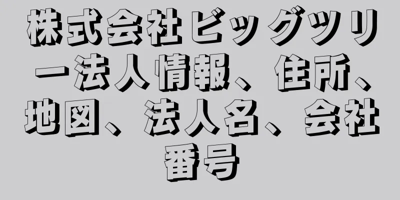 株式会社ビッグツリー法人情報、住所、地図、法人名、会社番号