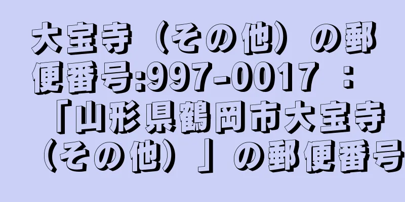 大宝寺（その他）の郵便番号:997-0017 ： 「山形県鶴岡市大宝寺（その他）」の郵便番号