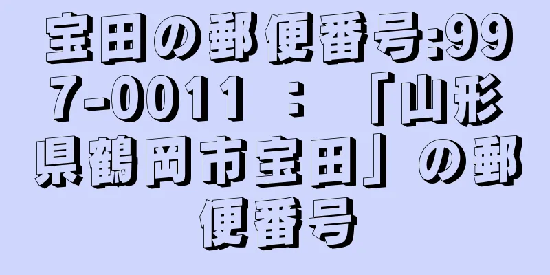 宝田の郵便番号:997-0011 ： 「山形県鶴岡市宝田」の郵便番号