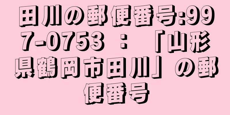 田川の郵便番号:997-0753 ： 「山形県鶴岡市田川」の郵便番号