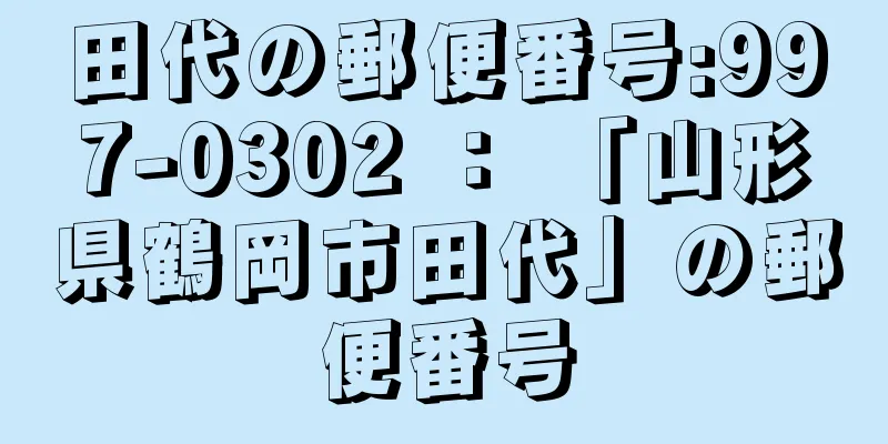 田代の郵便番号:997-0302 ： 「山形県鶴岡市田代」の郵便番号