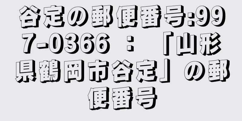 谷定の郵便番号:997-0366 ： 「山形県鶴岡市谷定」の郵便番号