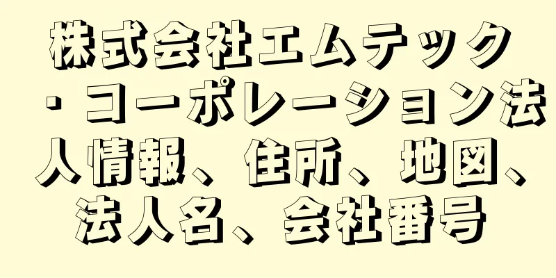 株式会社エムテック・コーポレーション法人情報、住所、地図、法人名、会社番号