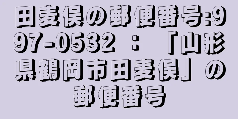 田麦俣の郵便番号:997-0532 ： 「山形県鶴岡市田麦俣」の郵便番号